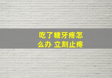 吃了糖牙疼怎么办 立刻止疼